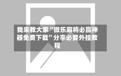 我来教大家“微乐麻将必赢神器免费下载”分享必要外挂教程-第1张图片