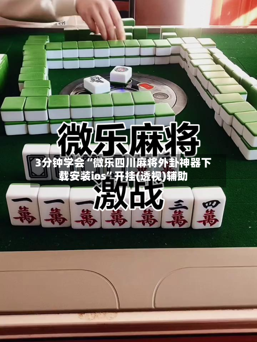 3分钟学会“微乐四川麻将外卦神器下载安装ios	”开挂(透视)辅助-第1张图片