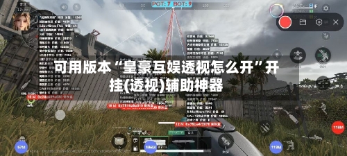 可用版本“皇豪互娱透视怎么开	”开挂(透视)辅助神器-第1张图片