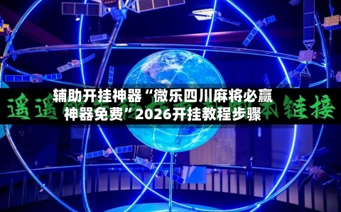 辅助开挂神器“微乐四川麻将必赢神器免费	”2026开挂教程步骤-第1张图片