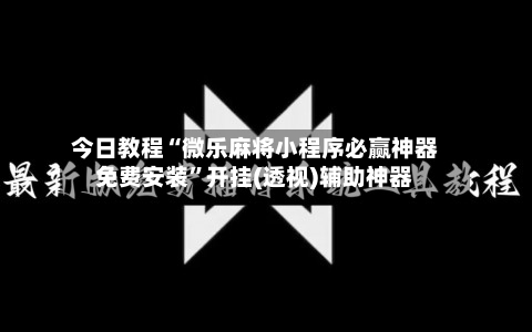 今日教程“微乐麻将小程序必赢神器免费安装”开挂(透视)辅助神器-第1张图片