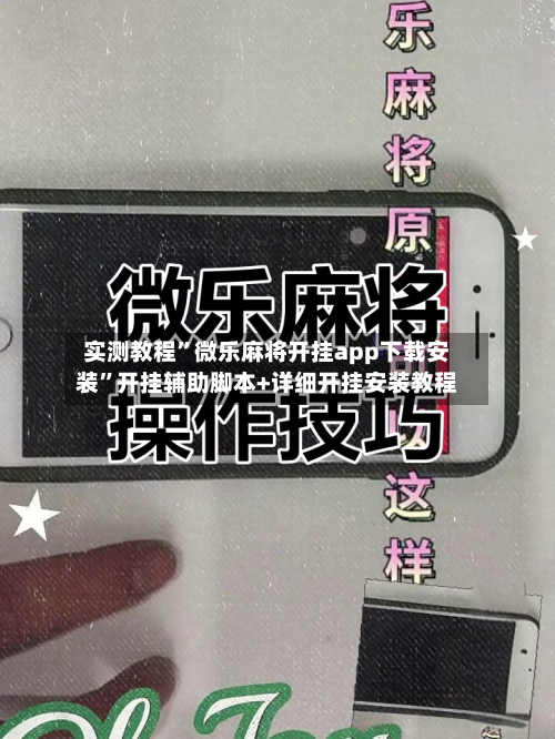 实测教程	”微乐麻将开挂app下载安装”开挂辅助脚本+详细开挂安装教程-第1张图片