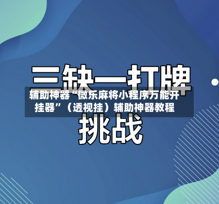 辅助神器“微乐麻将小程序万能开挂器”（透视挂）辅助神器教程-第1张图片