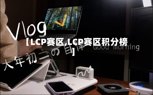 【LCP赛区,LCP赛区积分榜】-第1张图片