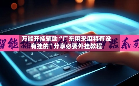 万能开挂辅助“广东闲来麻将有没有挂的	”分享必要外挂教程-第1张图片
