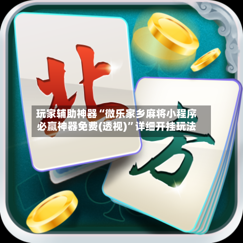 玩家辅助神器“微乐家乡麻将小程序必赢神器免费(透视)”详细开挂玩法-第1张图片
