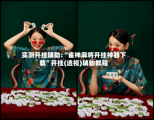 实测开挂辅助:“雀神麻将开挂神器下载	”开挂(透视)辅助教程-第1张图片