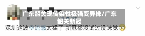 广东韶关现传染性极强变异株/广东韶关新冠-第1张图片