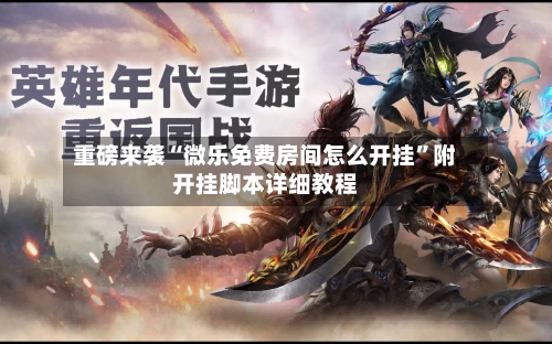 重磅来袭“微乐免费房间怎么开挂”附开挂脚本详细教程-第1张图片