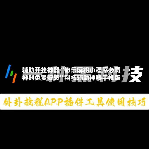 辅助开挂神器“微乐麻将小程序必赢神器免费安装	”科技辅助神器手机版-第1张图片