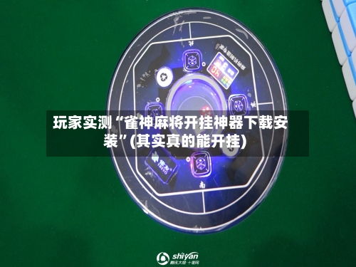玩家实测“雀神麻将开挂神器下载安装”(其实真的能开挂)-第1张图片