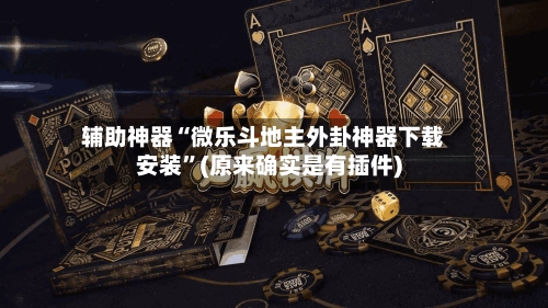 辅助神器“微乐斗地主外卦神器下载安装”(原来确实是有插件)-第1张图片