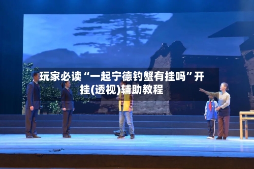玩家必读“一起宁德钓蟹有挂吗	”开挂(透视)辅助教程-第1张图片