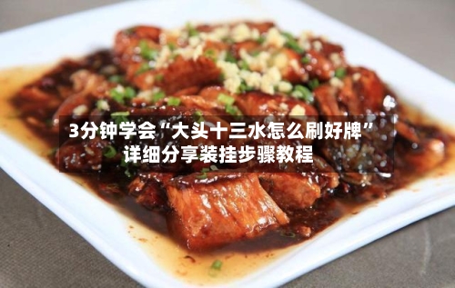 3分钟学会“大头十三水怎么刷好牌”详细分享装挂步骤教程-第1张图片