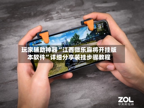 玩家辅助神器“江西微乐麻将开挂版本软件	”详细分享装挂步骤教程-第1张图片