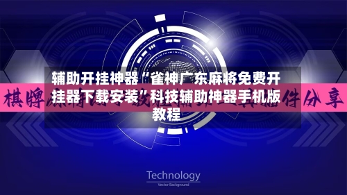 辅助开挂神器“雀神广东麻将免费开挂器下载安装	”科技辅助神器手机版教程-第1张图片