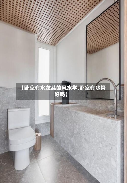 【卧室有水龙头的风水学,卧室有水管好吗】-第1张图片