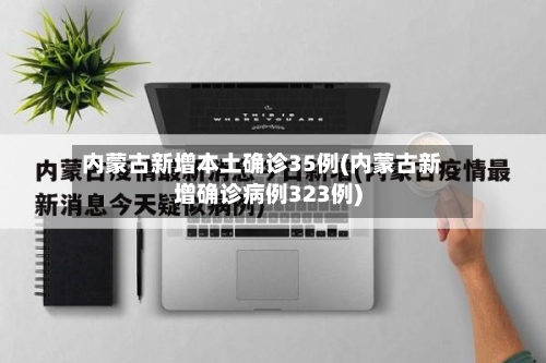 内蒙古新增本土确诊35例(内蒙古新增确诊病例323例)-第1张图片