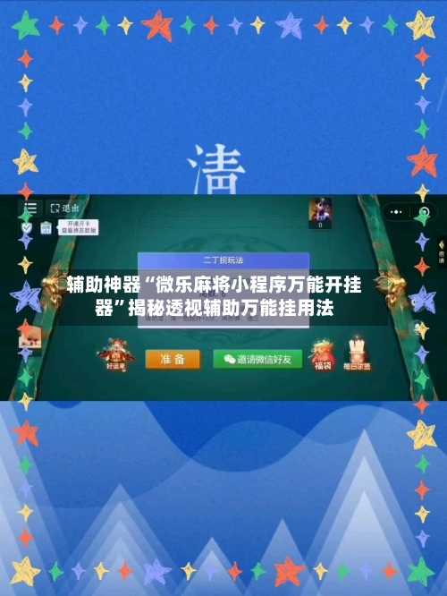 辅助神器“微乐麻将小程序万能开挂器	”揭秘透视辅助万能挂用法-第1张图片