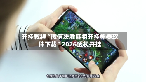开挂教程“微信决胜麻将开挂神器软件下载”2026透视开挂-第1张图片