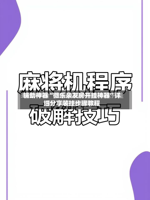 辅助神器“微乐亲友房开挂神器”详细分享装挂步骤教程-第1张图片
