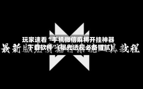 玩家速看“手机微信麻将开挂神器下载软件”(曝光透视必备猫腻)-第1张图片