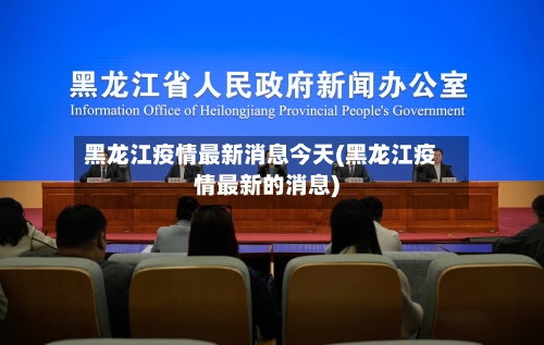 黑龙江疫情最新消息今天(黑龙江疫情最新的消息)-第1张图片