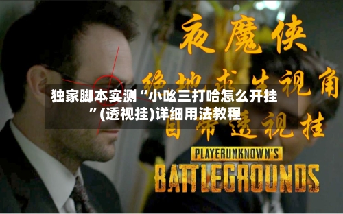 独家脚本实测“小吆三打哈怎么开挂”(透视挂)详细用法教程-第1张图片