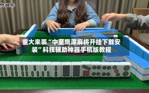 重大来袭“中至鹰潭麻将开挂下载安装	”科技辅助神器手机版教程-第1张图片
