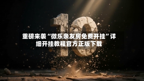 重磅来袭“微乐亲友房免费开挂	”详细开挂教程官方正版下载-第1张图片