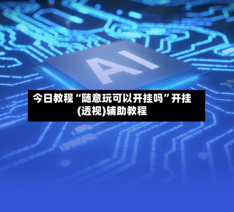 今日教程“随意玩可以开挂吗”开挂(透视)辅助教程-第1张图片