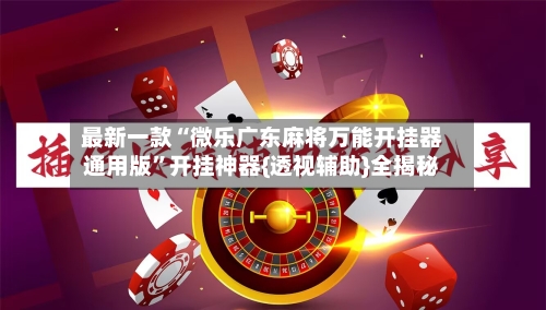 最新一款“微乐广东麻将万能开挂器通用版”开挂神器{透视辅助}全揭秘-第1张图片