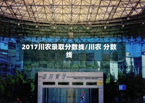 2017川农录取分数线/川农 分数线-第1张图片