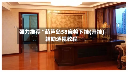 强力推荐“葫芦岛58麻将下挂(开挂)-辅助透视教程-第1张图片