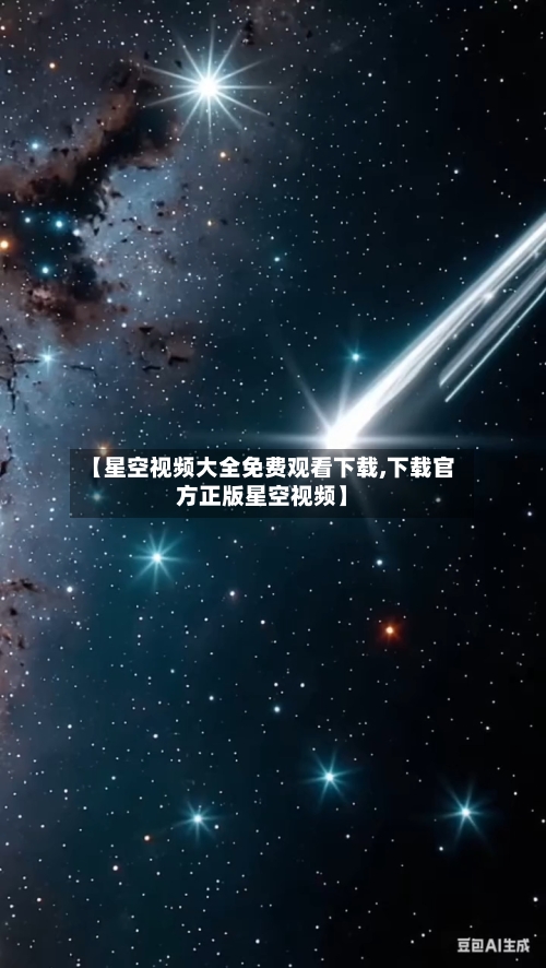 【星空视频大全免费观看下载,下载官方正版星空视频】-第1张图片