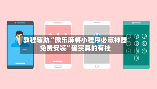 教程辅助“微乐麻将小程序必赢神器免费安装”确实真的有挂-第1张图片