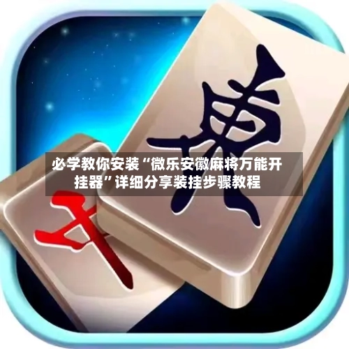 必学教你安装“微乐安徽麻将万能开挂器”详细分享装挂步骤教程-第1张图片