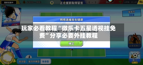 玩家必看教程“微乐卡五星透视挂免费	”分享必要外挂教程-第1张图片