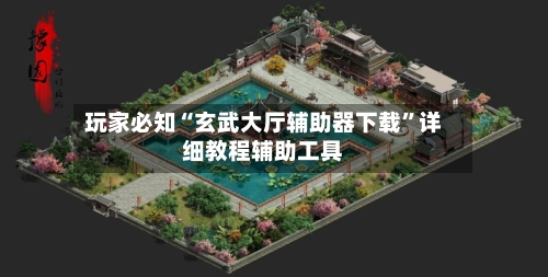 玩家必知“玄武大厅辅助器下载	”详细教程辅助工具-第1张图片