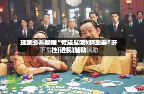 玩家必看教程“传送屋激k辅助器	”开挂(透视)辅助-第1张图片