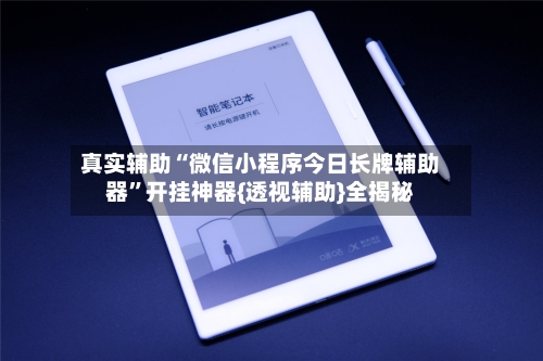 真实辅助“微信小程序今日长牌辅助器”开挂神器{透视辅助}全揭秘-第1张图片