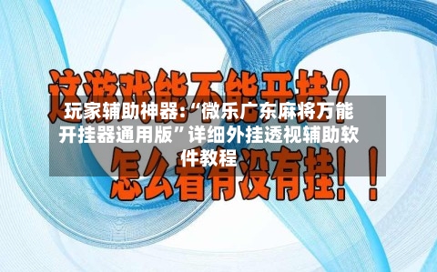玩家辅助神器:“微乐广东麻将万能开挂器通用版	”详细外挂透视辅助软件教程-第1张图片