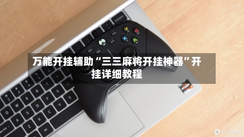 万能开挂辅助“三三麻将开挂神器	”开挂详细教程-第1张图片