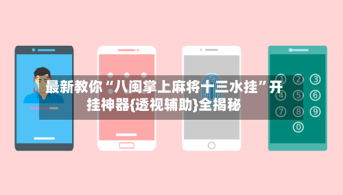 最新教你“八闽掌上麻将十三水挂”开挂神器{透视辅助}全揭秘-第1张图片