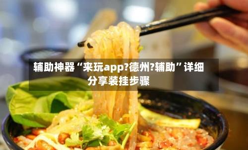 辅助神器“来玩app?德州?辅助	”详细分享装挂步骤-第1张图片