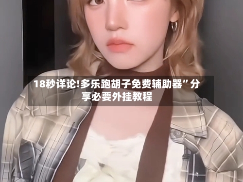18秒详论!多乐跑胡子免费辅助器	”分享必要外挂教程-第1张图片