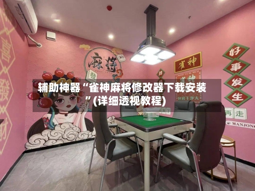 辅助神器“雀神麻将修改器下载安装	”(详细透视教程)-第1张图片