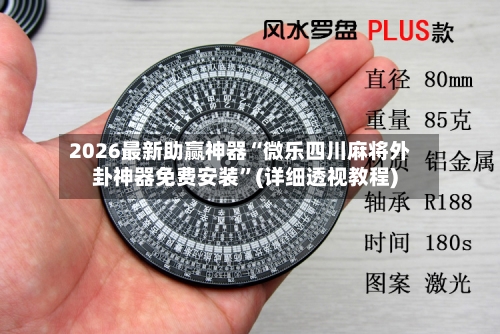 2026最新助赢神器“微乐四川麻将外卦神器免费安装”(详细透视教程)-第1张图片