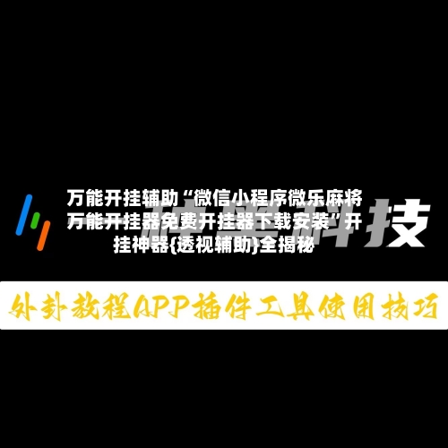 万能开挂辅助“微信小程序微乐麻将万能开挂器免费开挂器下载安装”开挂神器{透视辅助}全揭秘-第1张图片