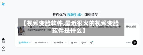 【视频变脸软件,最近很火的视频变脸软件是什么】-第1张图片